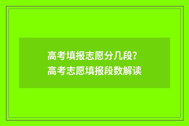 高考填报志愿分几段?高考志愿填报段数解读