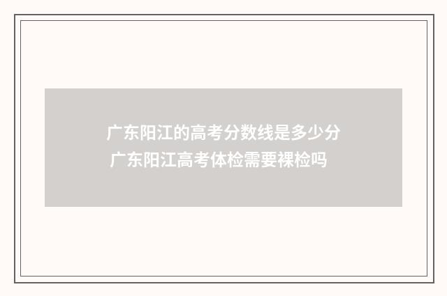 广东阳江的高考分数线是多少分 广东阳江高考体检需要裸检吗