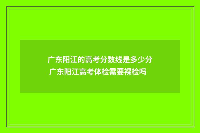 广东阳江的高考分数线是多少分 广东阳江高考体检需要裸检吗
