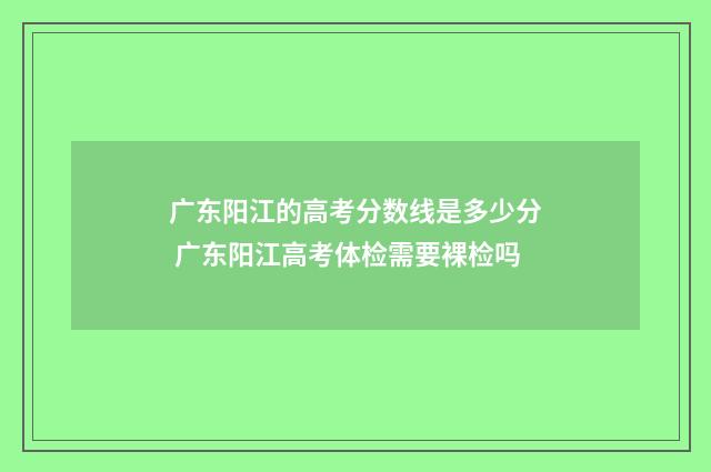 广东阳江的高考分数线是多少分 广东阳江高考体检需要裸检吗