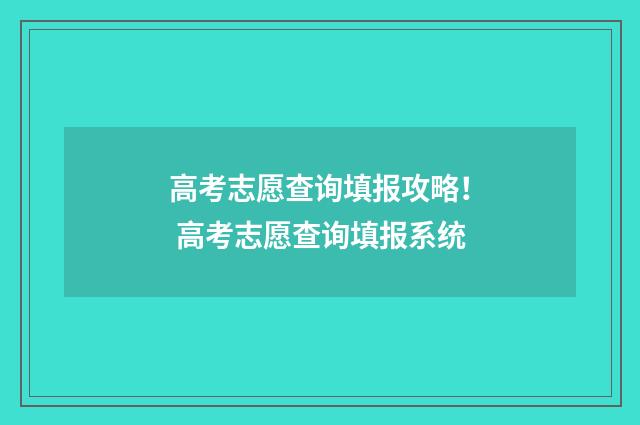 高考志愿查询填报攻略！ 高考志愿查询填报系统