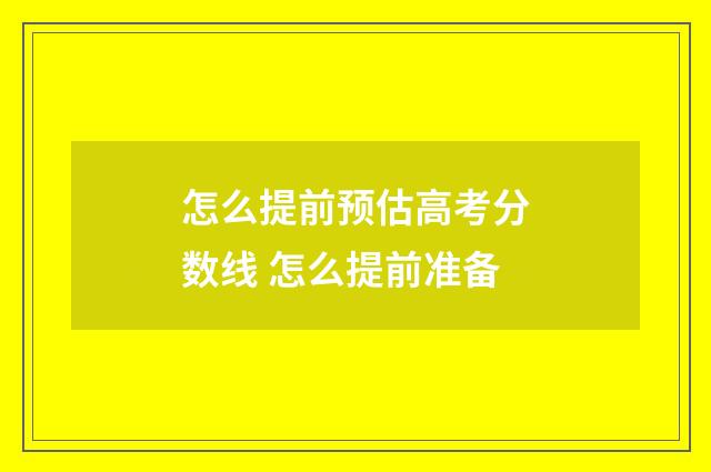 怎么提前预估高考分数线 怎么提前准备
