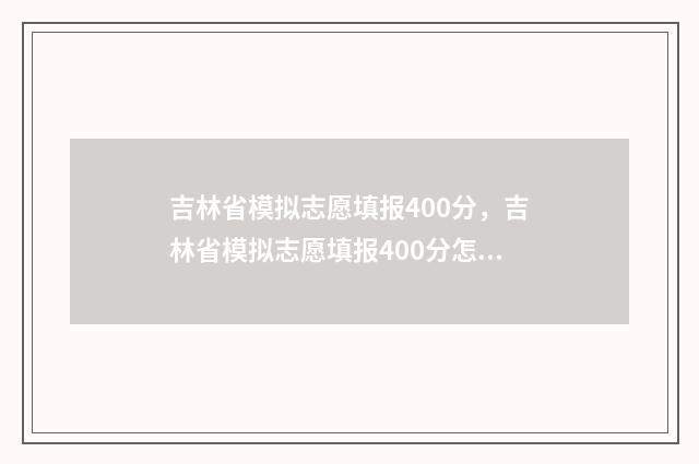 吉林省模拟志愿填报400分，吉林省模拟志愿填报400分怎么填 吉林省模拟志愿填报怎么填写