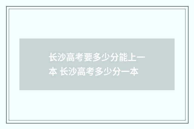 长沙高考要多少分能上一本 长沙高考多少分一本
