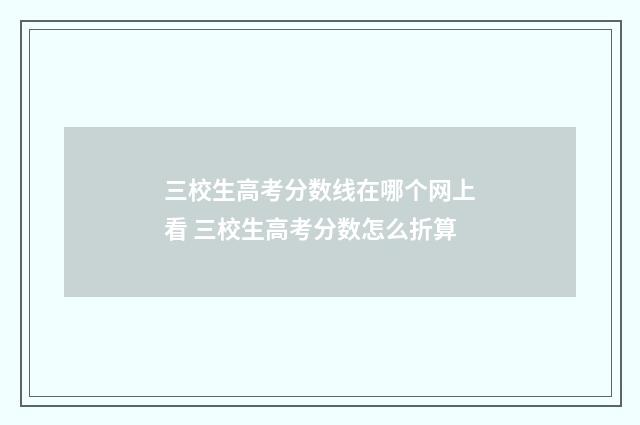 三校生高考分数线在哪个网上看 三校生高考分数怎么折算