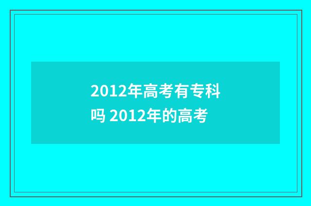 2012年高考有专科吗 2012年的高考