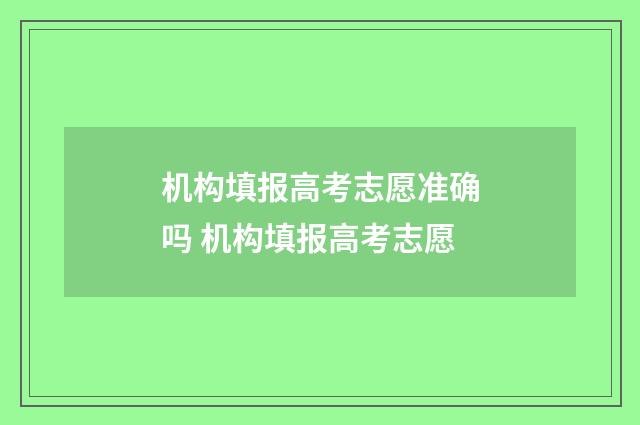 机构填报高考志愿准确吗 机构填报高考志愿