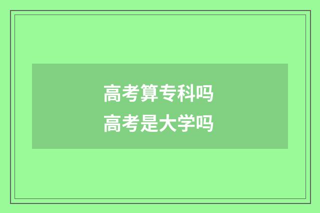 高考算专科吗 高考是大学吗