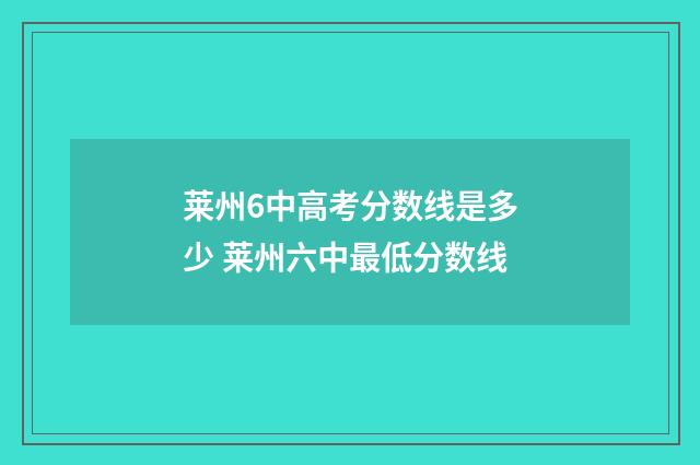 莱州6中高考分数线是多少 莱州六中最低分数线