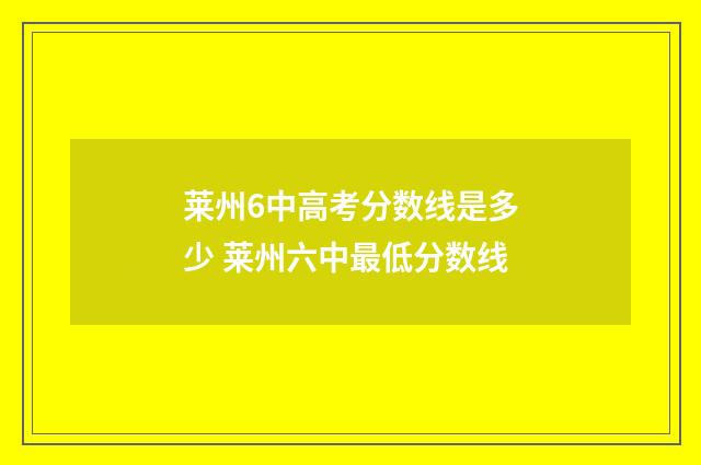 莱州6中高考分数线是多少 莱州六中最低分数线
