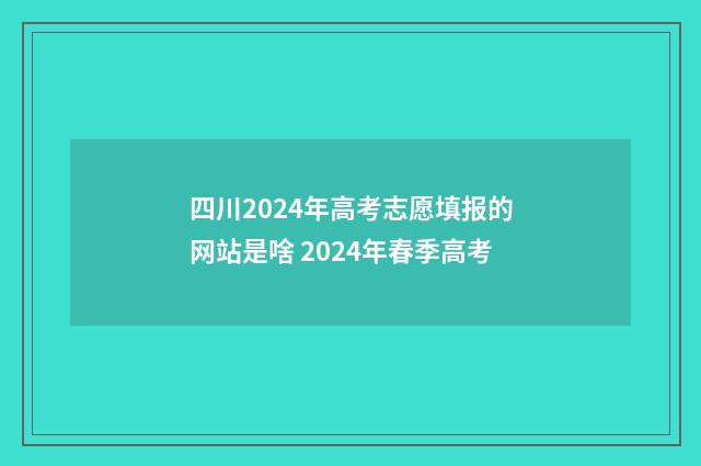 四川2024年高考志愿填报的网站是啥 2024年春季高考