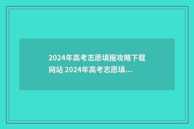 2024年高考志愿填报攻略下载网站 2024年高考志愿填报有新政策