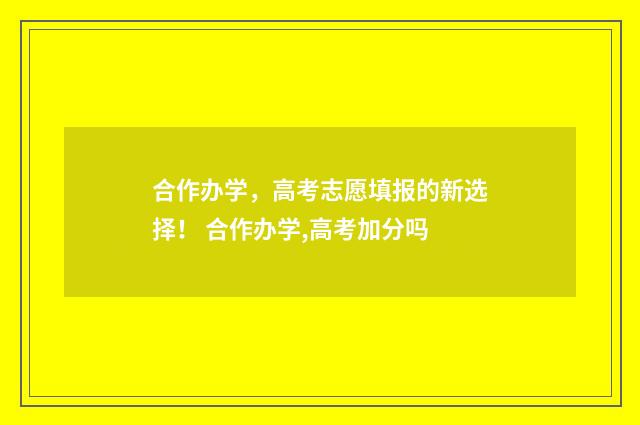 合作办学,高考志愿填报的新选择! 合作办学,高考加分吗