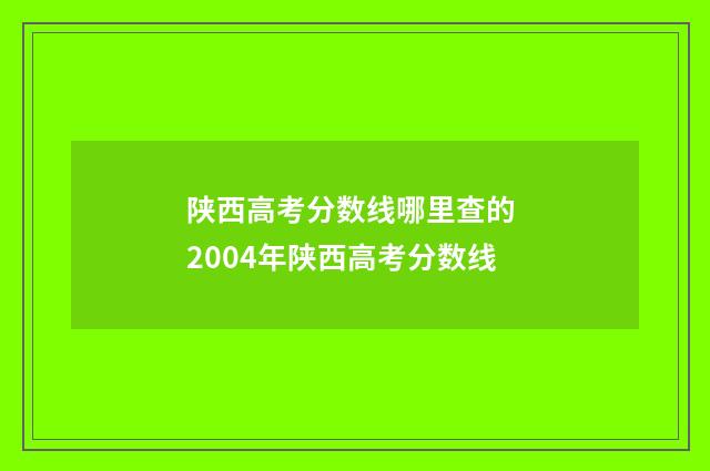 陕西高考分数线哪里查的 2004年陕西高考分数线