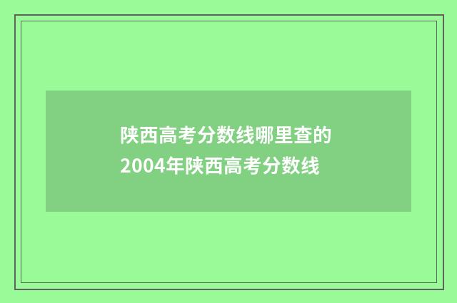 陕西高考分数线哪里查的 2004年陕西高考分数线