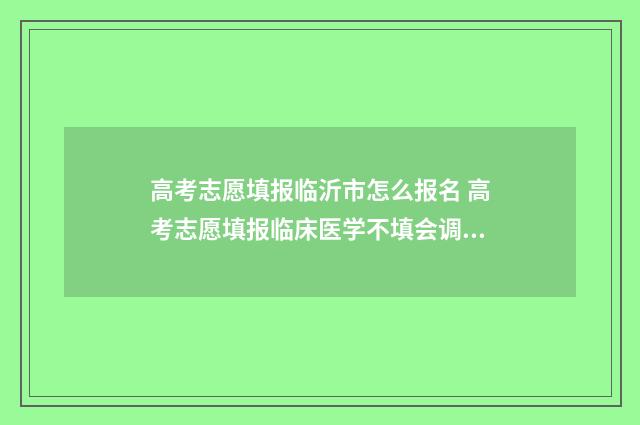 高考志愿填报临沂市怎么报名 高考志愿填报临床医学不填会调剂去吗?考生青光眼