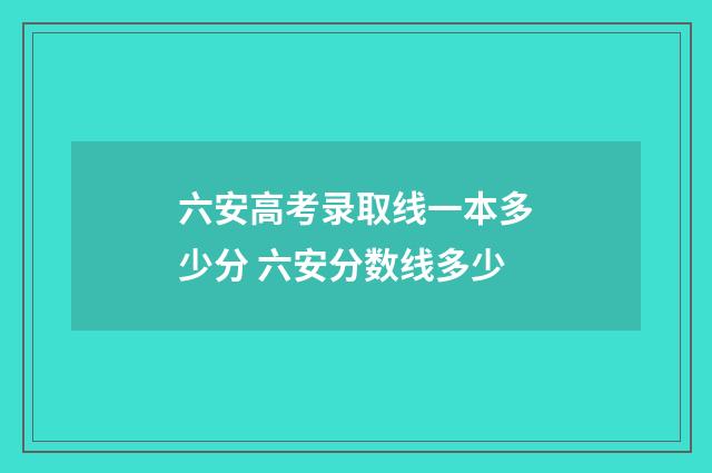 六安高考录取线一本多少分 六安分数线多少