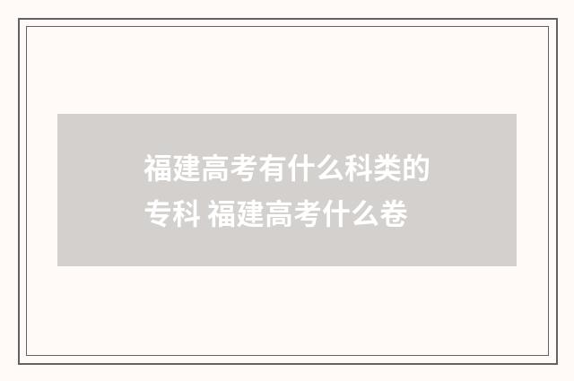 福建高考有什么科类的专科 福建高考什么卷