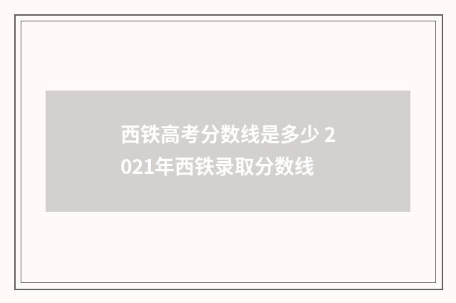 西铁高考分数线是多少 2021年西铁录取分数线