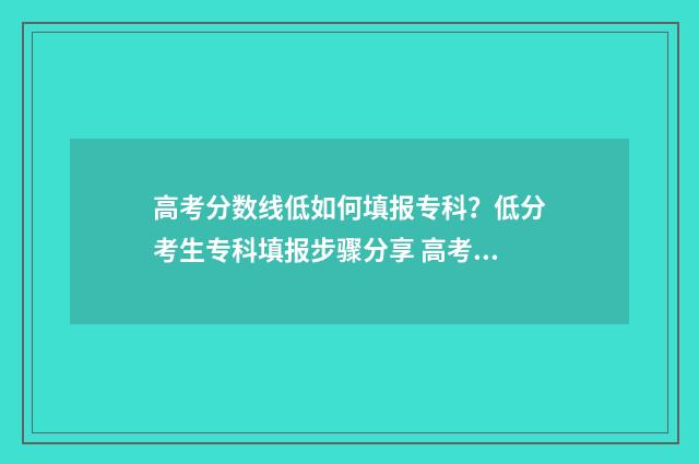 高考分数线低如何填报专科？低分考生专科填报步骤分享 高考分数线低如何办
