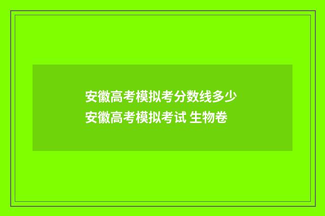 安徽高考模拟考分数线多少 安徽高考模拟考试 生物卷
