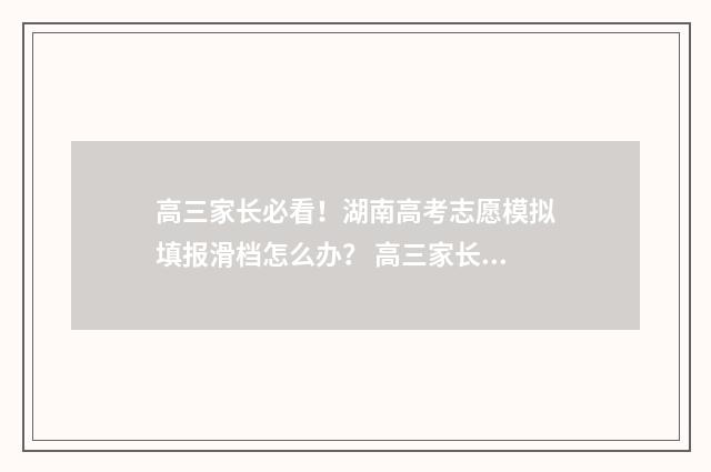 高三家长必看！湖南高考志愿模拟填报滑档怎么办？ 高三家长应该做些什么专家建议
