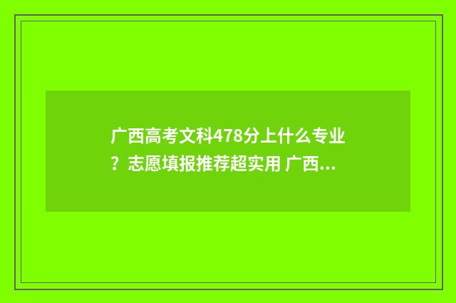 广西高考文科478分上什么专业?志愿填报推荐超实用 广西高考文科478分可以报什么大学