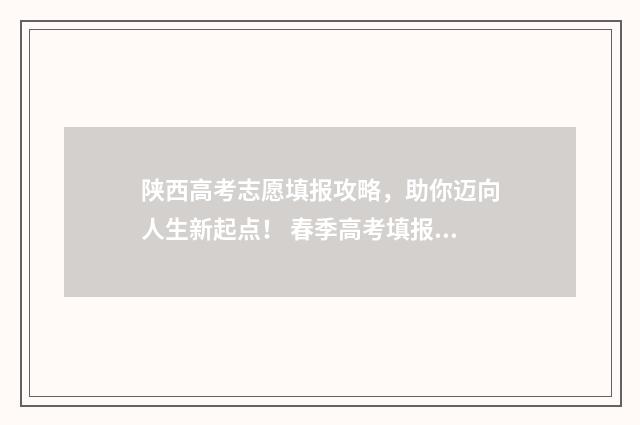 陕西高考志愿填报攻略，助你迈向人生新起点！ 春季高考填报志愿