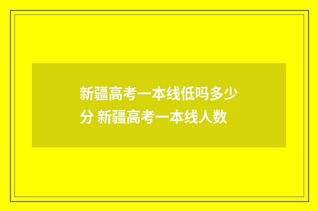 新疆高考一本线低吗多少分 新疆高考一本线人数