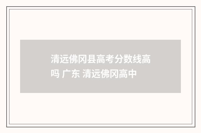 清远佛冈县高考分数线高吗 广东 清远佛冈高中