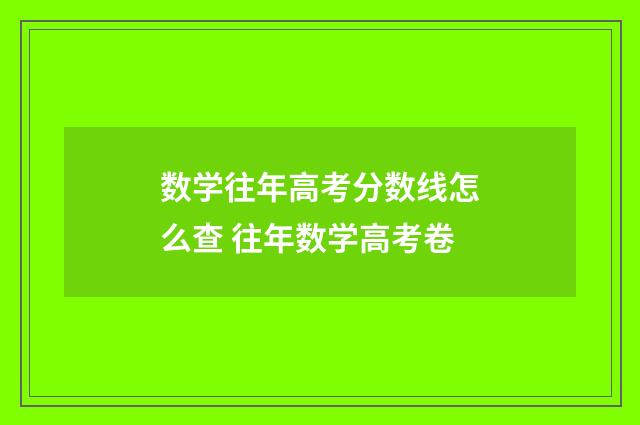 数学往年高考分数线怎么查 往年数学高考卷
