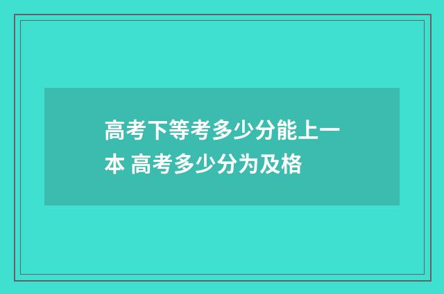 高考下等考多少分能上一本 高考多少分为及格