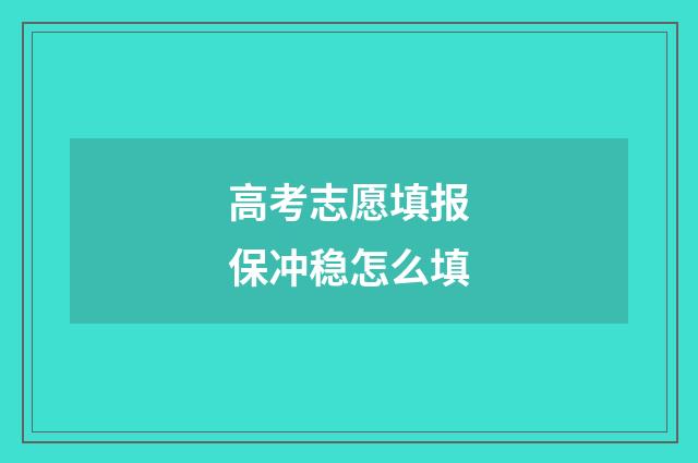 高考志愿填报保冲稳怎么填