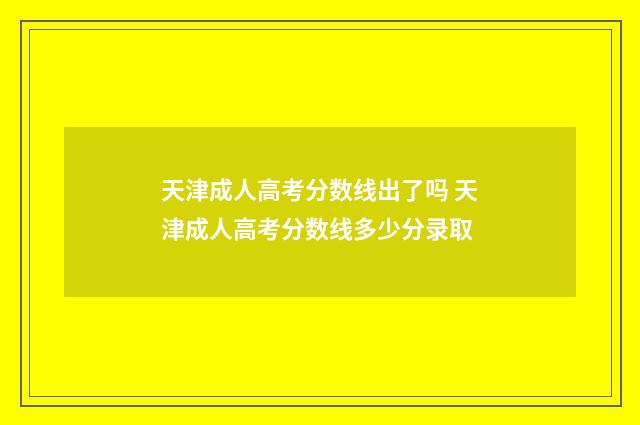 天津成人高考分数线出了吗 天津成人高考分数线多少分录取
