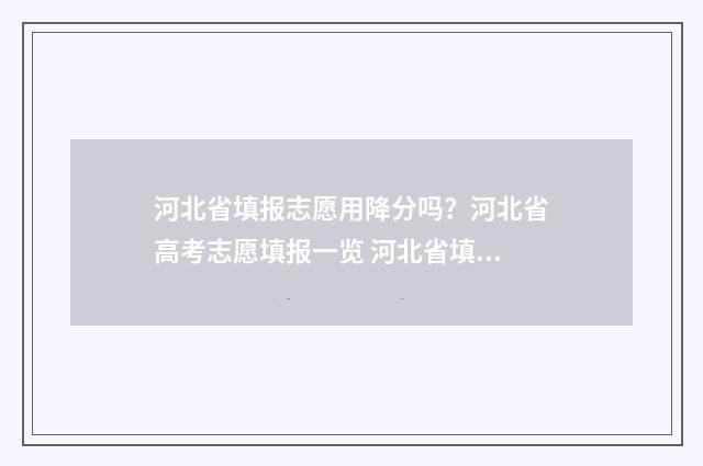 河北省填报志愿用降分吗？河北省高考志愿填报一览 河北省填报志愿截止时间