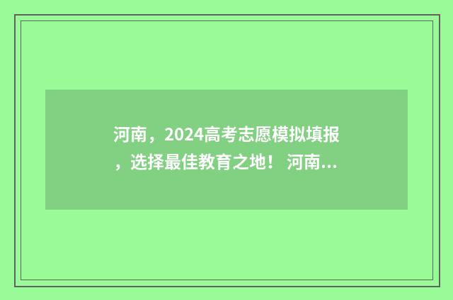 河南，2024高考志愿模拟填报，选择最佳教育之地！ 河南2024高考是新高考吗