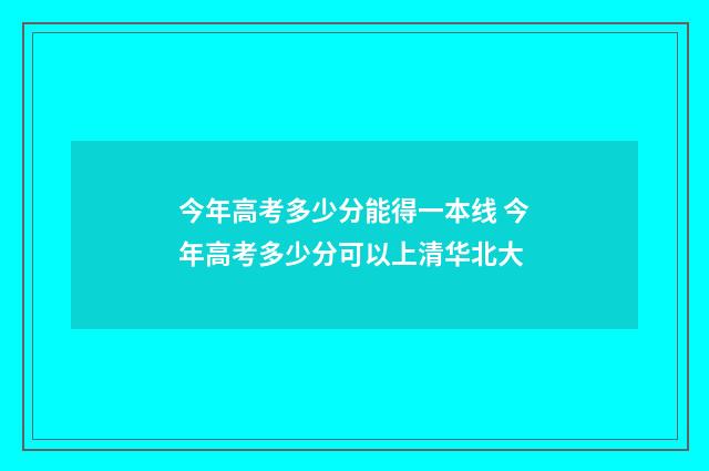 今年高考多少分能得一本线 今年高考多少分可以上清华北大