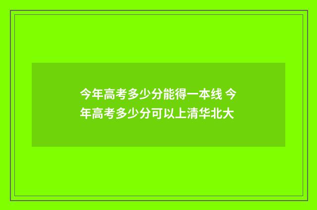 今年高考多少分能得一本线 今年高考多少分可以上清华北大