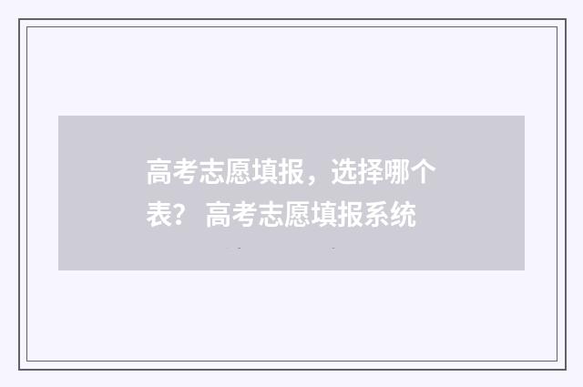 高考志愿填报，选择哪个表？ 高考志愿填报系统