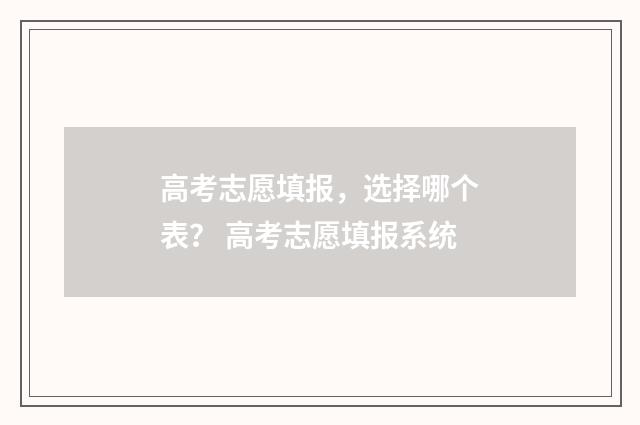 高考志愿填报，选择哪个表？ 高考志愿填报系统