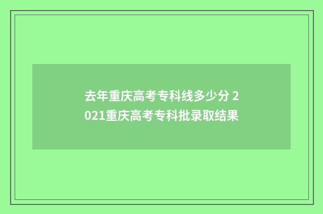 去年重庆高考专科线多少分 2021重庆高考专科批录取结果
