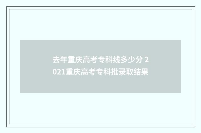 去年重庆高考专科线多少分 2021重庆高考专科批录取结果