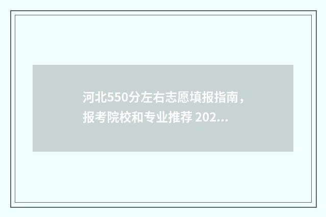 河北550分左右志愿填报指南，报考院校和专业推荐 2020河北550分能考什么大学