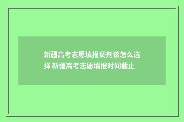 新疆高考志愿填报调剂该怎么选择 新疆高考志愿填报时间截止