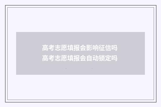 高考志愿填报会影响征信吗 高考志愿填报会自动锁定吗