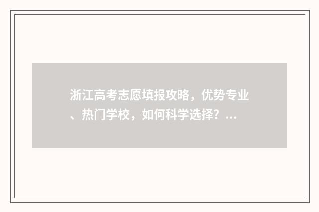浙江高考志愿填报攻略，优势专业、热门学校，如何科学选择？ 浙江高考志愿填报表