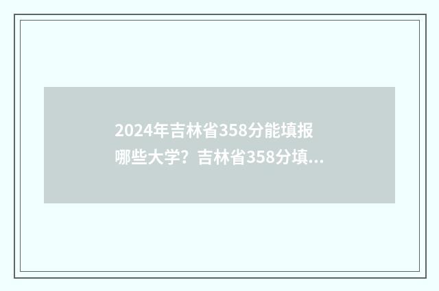2024年吉林省358分能填报哪些大学？吉林省358分填报志愿指南 2024年吉林省354能走长春医学高等专科学校口腔医学吗?