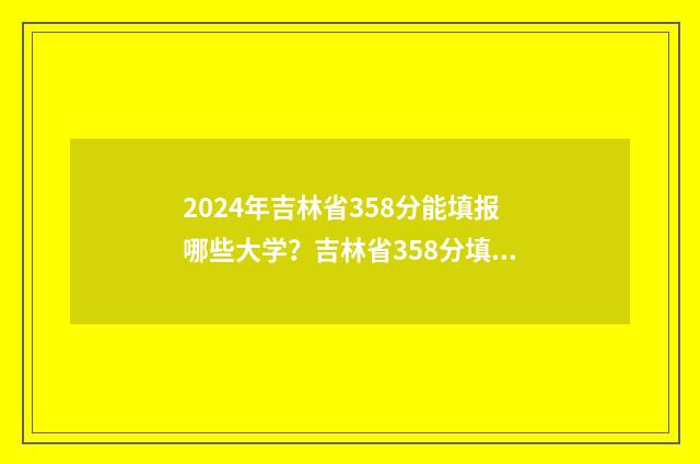 2024年吉林省358分能填报哪些大学？吉林省358分填报志愿指南 2024年吉林省354能走长春医学高等专科学校口腔医学吗?
