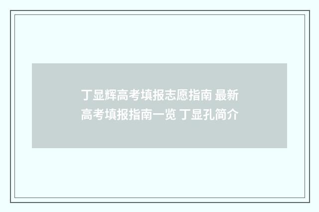 丁显辉高考填报志愿指南 最新高考填报指南一览 丁显孔简介