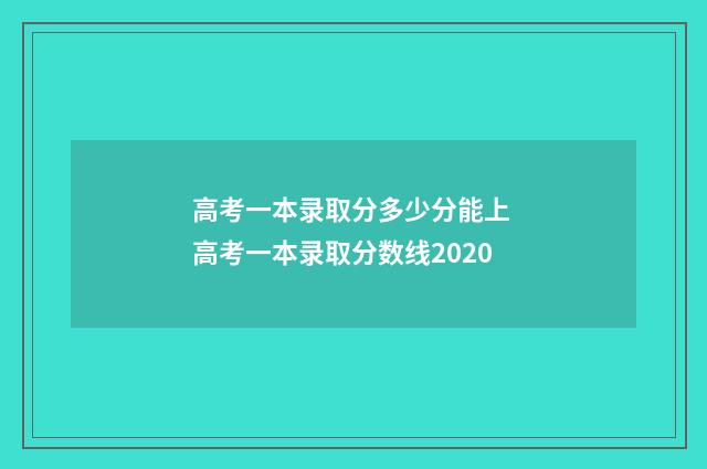 高考一本录取分多少分能上 高考一本录取分数线2020